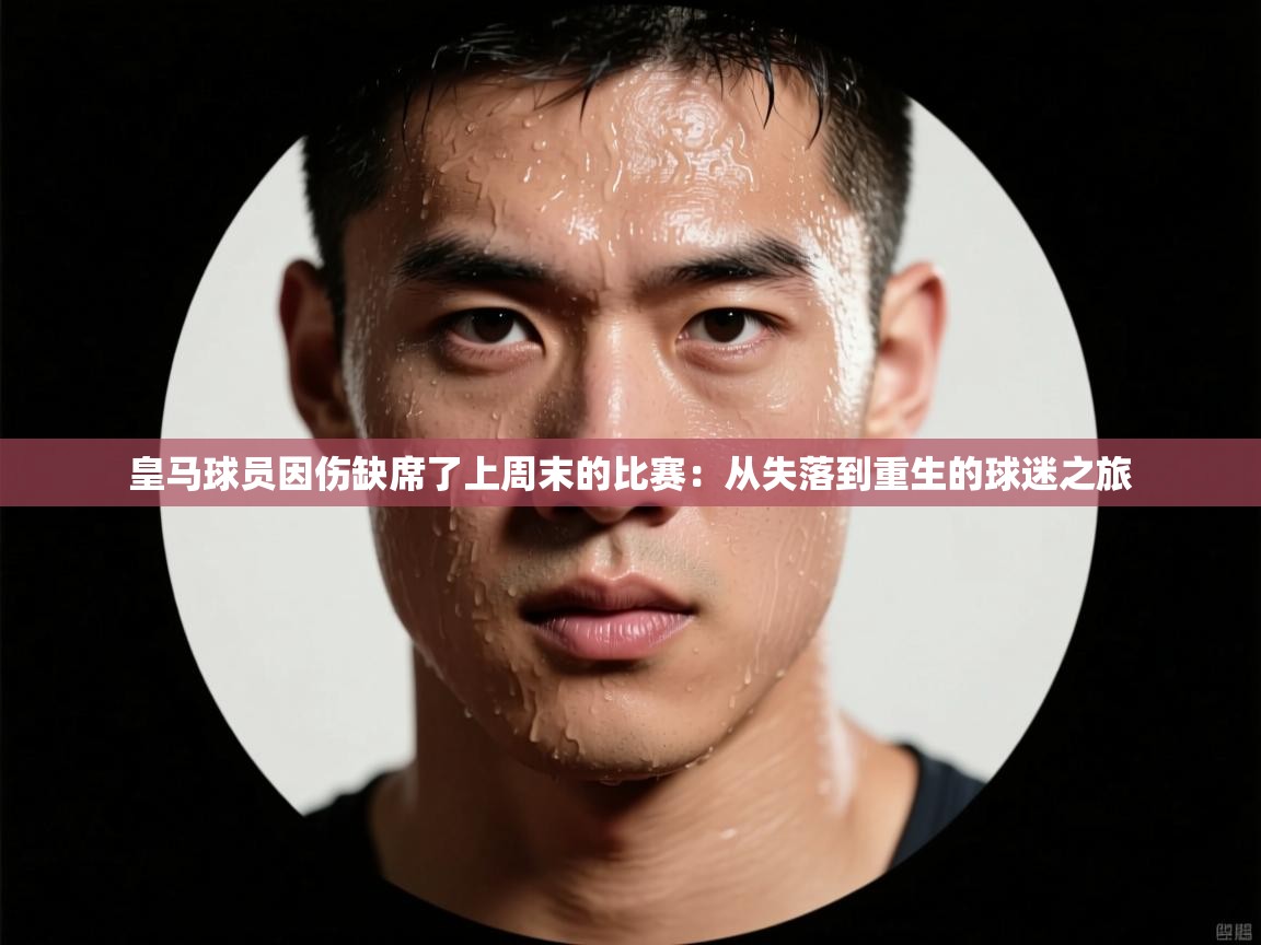 皇马球员因伤缺席了上周末的比赛:从失落到重生的球迷之旅 第1张