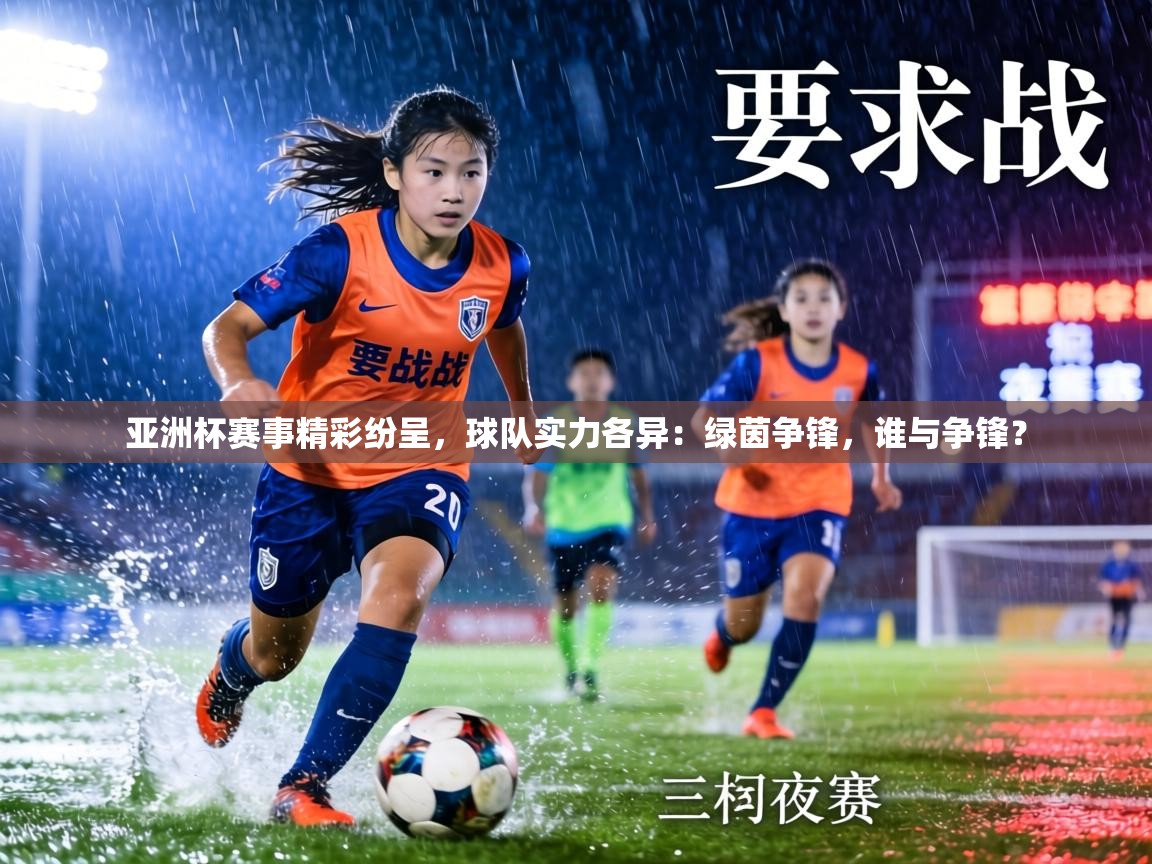 亚洲杯赛事精彩纷呈，球队实力各异：绿茵争锋，谁与争锋？  第2张